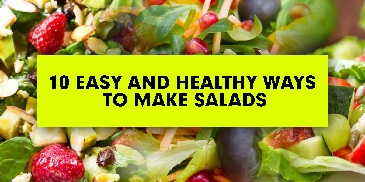 10 easy and healthy ways to make salads