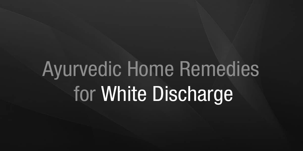 Ayurvedic Home Remedies for White Discharge