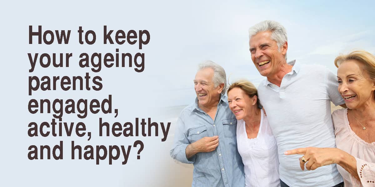 How to keep your ageing parents engaged, active, healthy and happy?