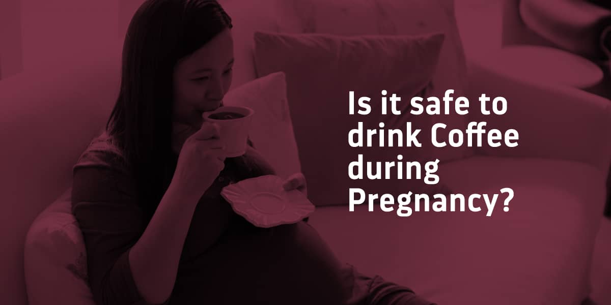 COFFEE IN PREGNANCY